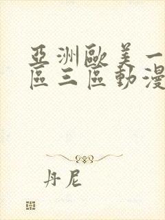 亚洲欧美一区二区三区动漫 亚洲欧美一区二区三区动漫