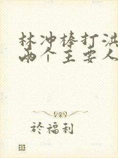林冲棒打洪教头两个主要人物的性格特点
