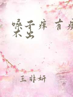 嗓子痒 有痰咳不出