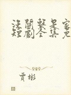 没关系是家人啊短剧全集免费观看 没关系是家人啊短剧全集免费观看