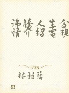 沸腾人生分集剧情介绍电视猫 沸腾人生分集剧情介绍电视猫