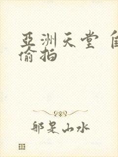 亚洲天堂 自拍偷拍