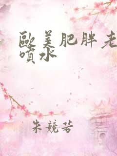 欧美肥胖老太大喷水