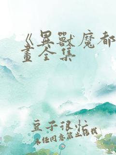 《异兽魔都》漫画全集 《异兽魔都》漫画全集