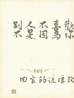 别人不喜欢你并不是因为你不好