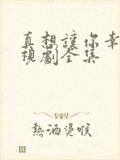 真想让你幸福电视剧全集 真想让你幸福电视剧全集