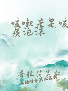 咳嗽老是咳白色痰泡沫