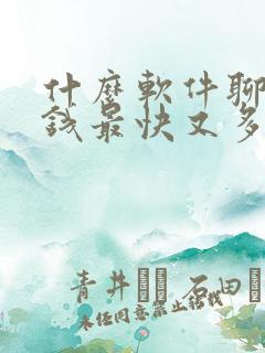 什么软件聊天赚钱最快又多微信提现 什么软件聊天赚钱最快又多微信提现