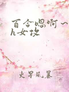 百合嗯啊～好猛h女攻