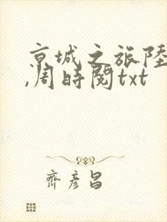 京城之旅陆昭菱,周时阅txt 京城之旅陆昭菱,周时阅txt