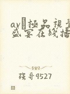 av―极品视觉盛宴在线播放