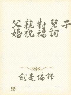 父亲对儿子的新婚祝福词