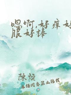 嗯啊,好痒好舒服好棒