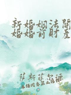 新婚姻法关于离婚婚前财产分割的规定