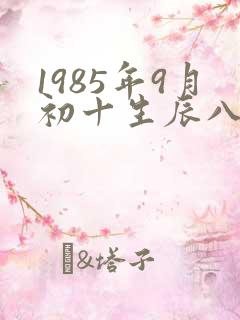 1985年9月初十生辰八字算命 1985年9月初十生辰八字算命