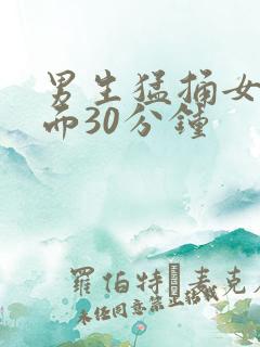 男生猛捅女生下面30分钟