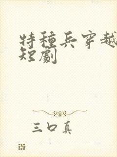特种兵穿越古代短剧