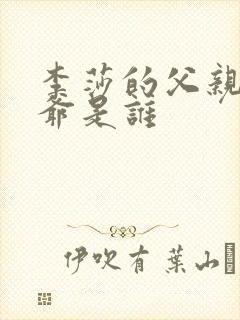 李莎的父亲和爷爷是谁