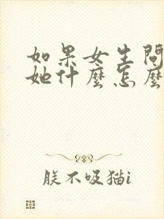 如果女生问喜欢她什么怎么回答