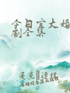 今日宜大婚电视剧全集 今日宜大婚电视剧全集