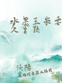 水果玉米要煮多久会熟