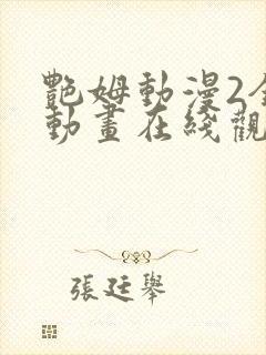 艳姆动漫2全集动画在线观看