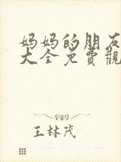 妈妈的朋友电影大全免费观看 妈妈的朋友电影大全免费观看