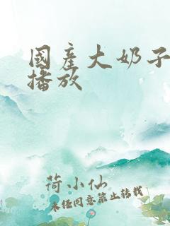国产大奶子在线播放