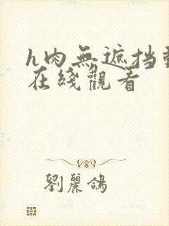 h肉无遮挡动漫在线观看