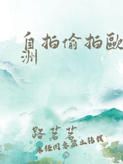 自拍偷拍欧美亚洲
