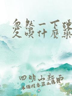 忽然一下硬不持久吃什么药