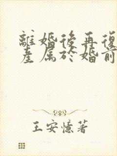 离婚后再复婚财产属于婚前财产吗