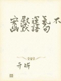 安慰运气不好的幽默语句 安慰运气不好的幽默语句