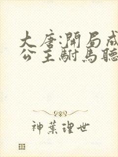 大唐:开局成了公主驸马听书免费