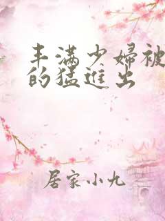 丰满少妇被粗大的猛进出