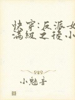 快穿:反派女主满级之后小说