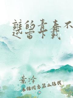 谁的青春不迷茫迅雷下载 谁的青春不迷茫迅雷下载