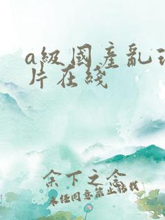 a级国产乱理论片在线