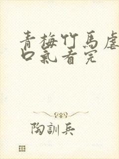 青梅竹马虐文一口气看完