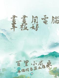 画画用电脑还是平板好 画画用电脑还是平板好