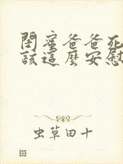 闺蜜爸爸死了应该这么安慰