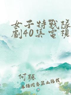 女子特战队电视剧40集电视剧