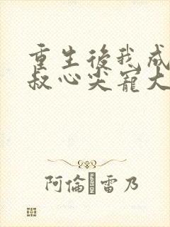 重生后我成了皇叔心尖宠大结局 重生后我成了皇叔心尖宠大结局