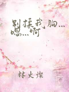 别揉我胸...嗯...啊