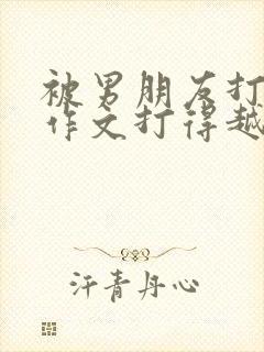 被男朋友打屁股作文打得越狠越好