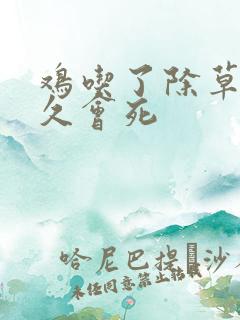 鸡吃了除草剂多久会死 鸡吃了除草剂多久会死