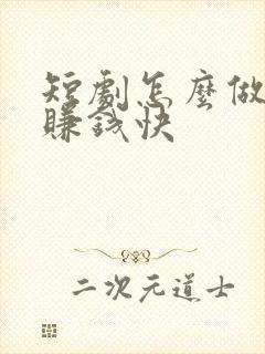 短剧怎么做才能赚钱快
