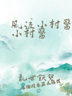 风流小村医风流小村医 风流小村医风流小村医