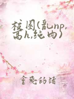 校园(乱np,高h,纯肉) 校园(乱np,高h,纯肉)