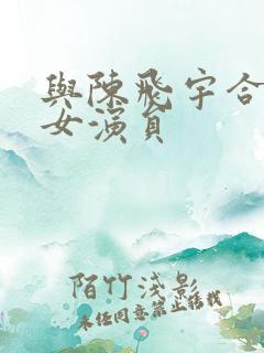 与陈飞宇合作的女演员